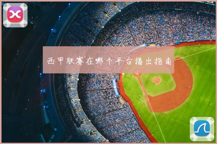 西甲联赛在哪个平台播出指南