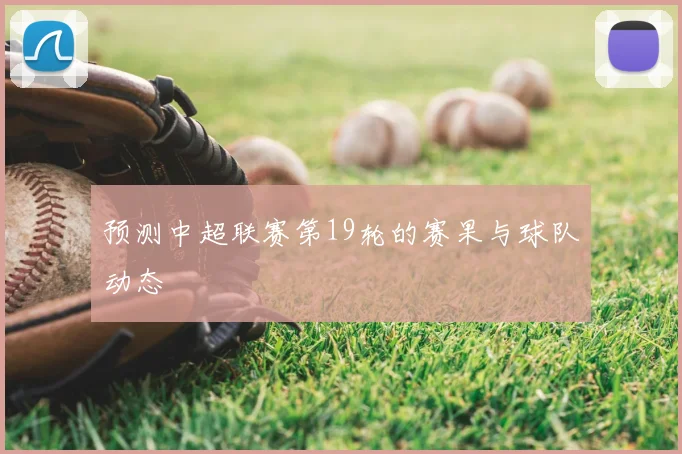 预测中超联赛第19轮的赛果与球队动态