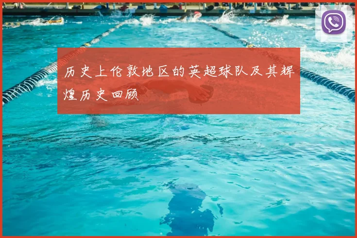 历史上伦敦地区的英超球队及其辉煌历史回顾