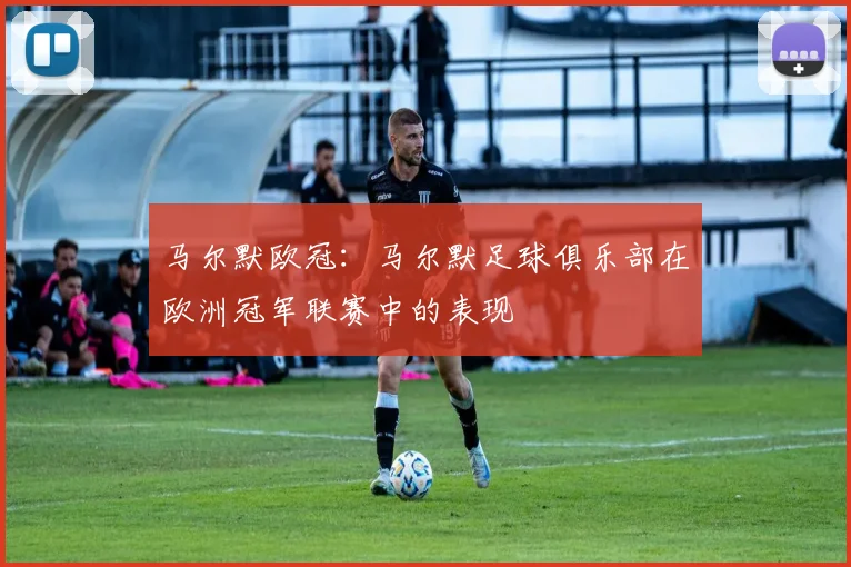 马尔默欧冠：马尔默足球俱乐部在欧洲冠军联赛中的表现
